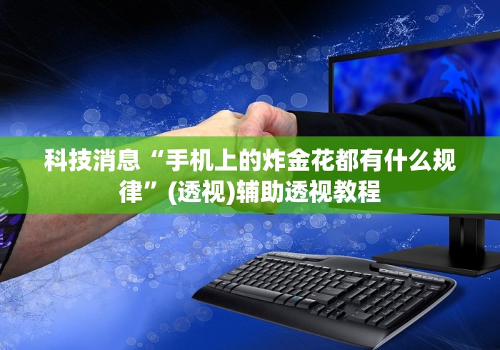 科技消息“手机上的炸金花都有什么规律”(透视)辅助透视教程