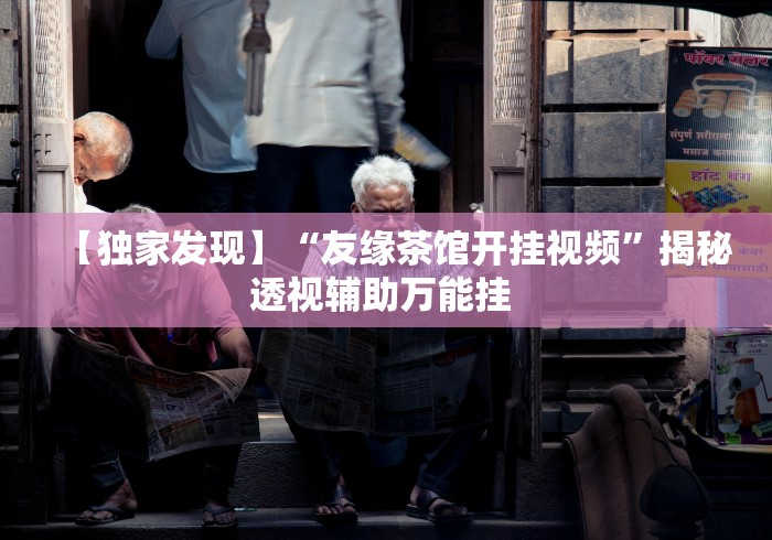 【独家发现】“友缘茶馆开挂视频”揭秘透视辅助万能挂 