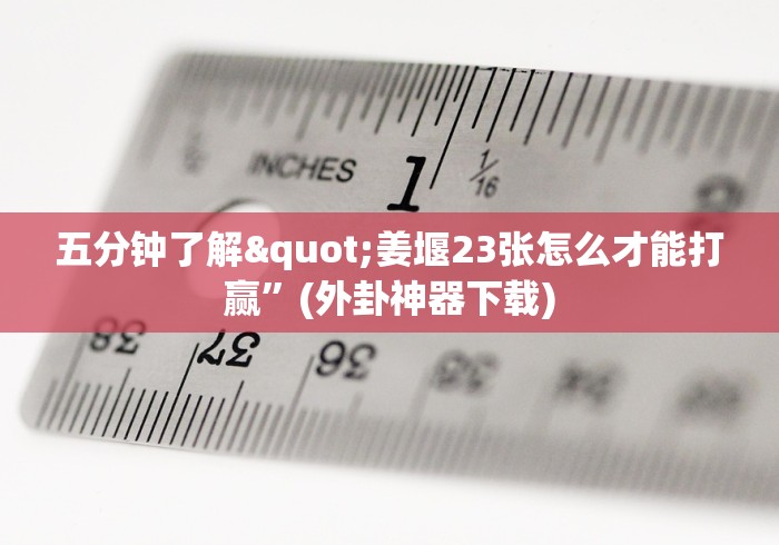 五分钟了解"姜堰23张怎么才能打赢”(外卦神器下载)