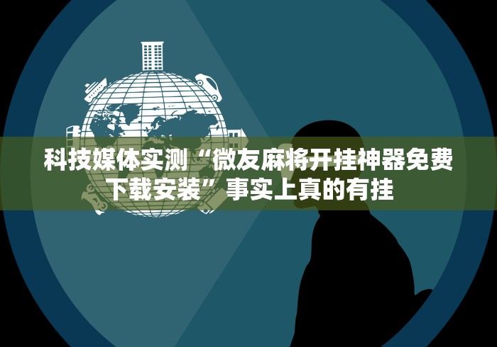 科技媒体实测“微友麻将开挂神器免费下载安装”事实上真的有挂 科技媒体实测“微友麻将开挂神器免费下载安装”事实上真的有挂