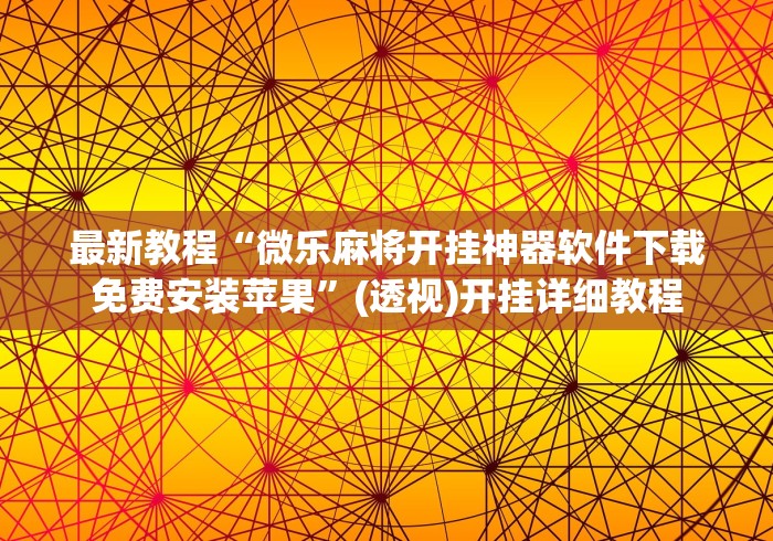 最新教程“微乐麻将开挂神器软件下载免费安装苹果”(透视)开挂详细教程 最新教程“微乐麻将开挂神器软件下载免费安装苹果”(透视)开挂详细教程