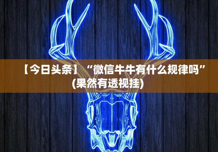 【今日头条】“微信牛牛有什么规律吗”(果然有透视挂) 