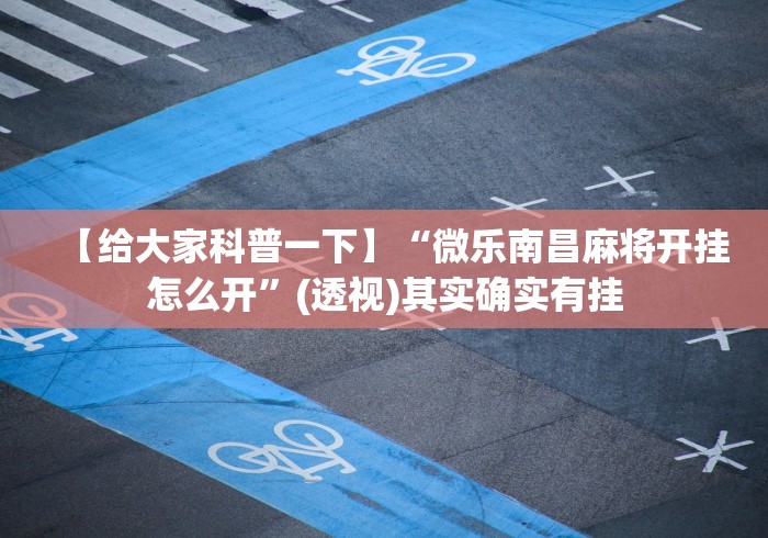 【给大家科普一下】“微乐南昌麻将开挂怎么开”(透视)其实确实有挂