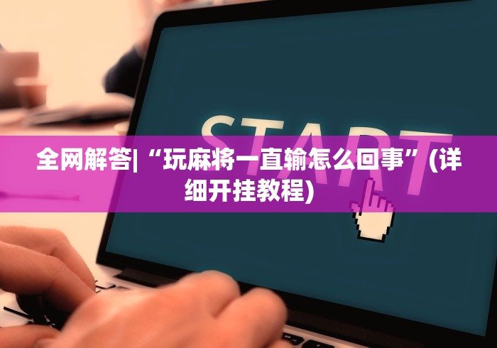 全网解答|“玩麻将一直输怎么回事”(详细开挂教程)