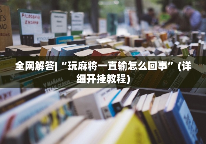 全网解答|“玩麻将一直输怎么回事”(详细开挂教程)