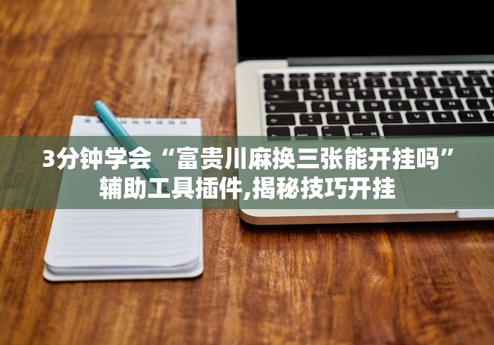3分钟学会“富贵川麻换三张能开挂吗”辅助工具插件,揭秘技巧开挂
