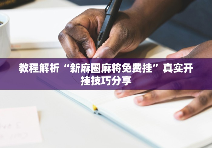 教程解析“新麻圈麻将免费挂”真实开挂技巧分享 教程解析“新麻圈麻将免费挂”真实开挂技巧分享