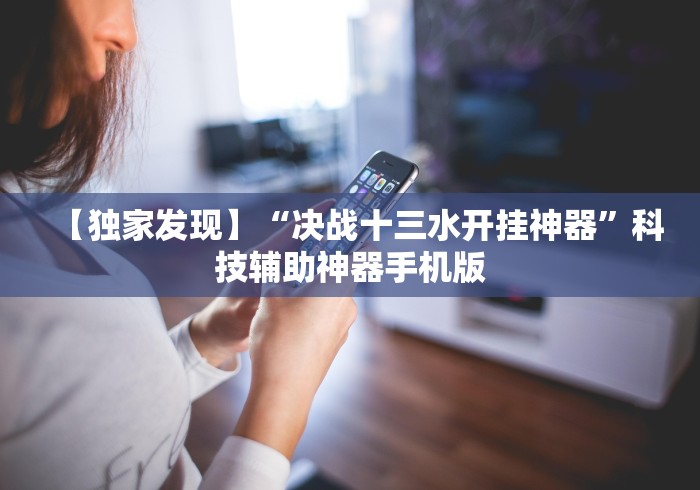 【独家发现】“决战十三水开挂神器”科技辅助神器手机版