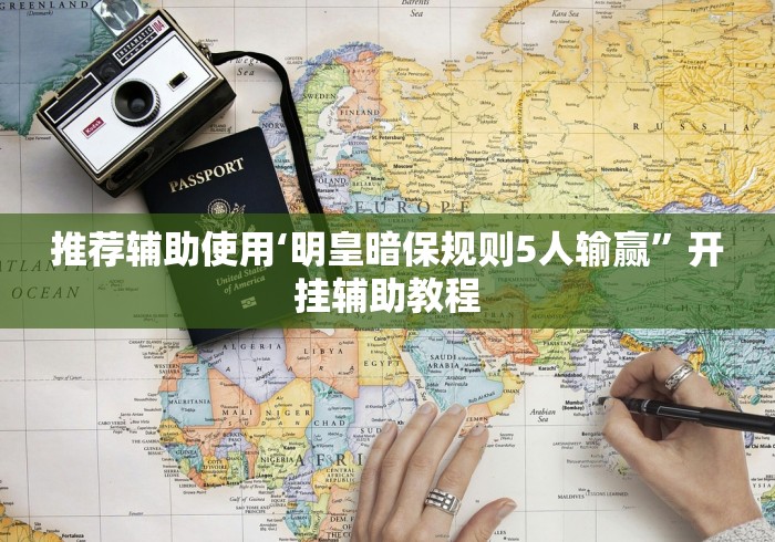 推荐辅助使用‘明皇暗保规则5人输赢”开挂辅助教程