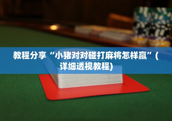 教程分享“小猪对对碰打麻将怎样赢”(详细透视教程)