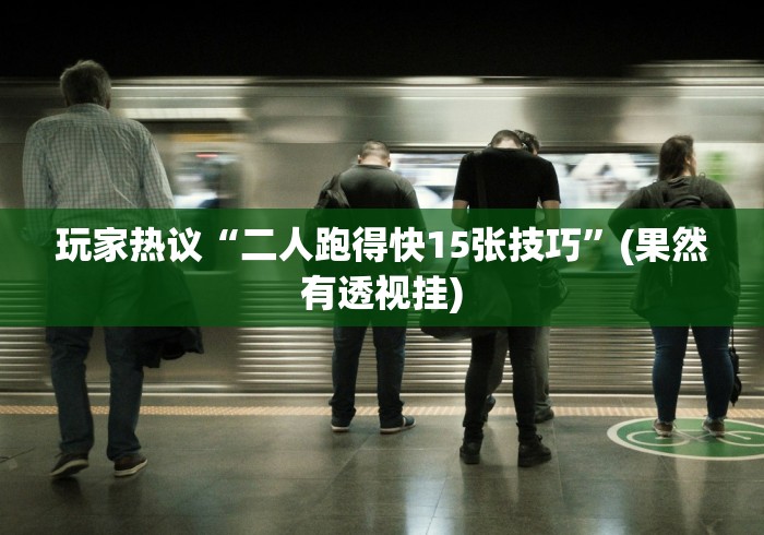 玩家热议“二人跑得快15张技巧”(果然有透视挂)