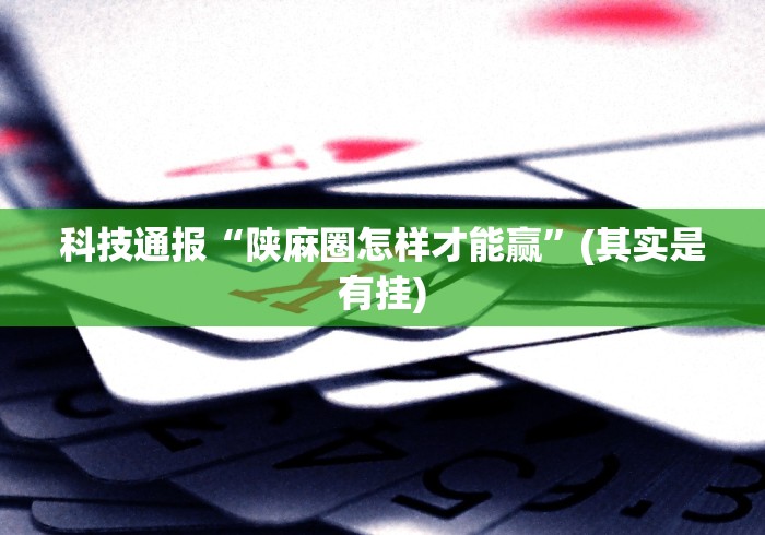 科技通报“陕麻圈怎样才能赢”(其实是有挂)