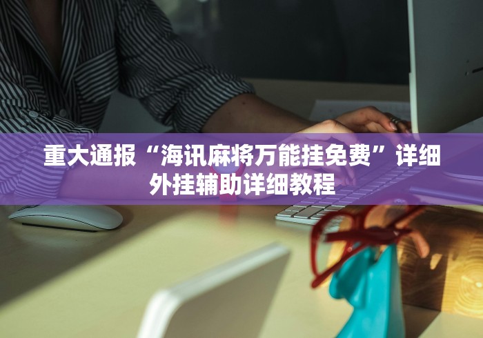 重大通报“海讯麻将万能挂免费”详细外挂辅助详细教程