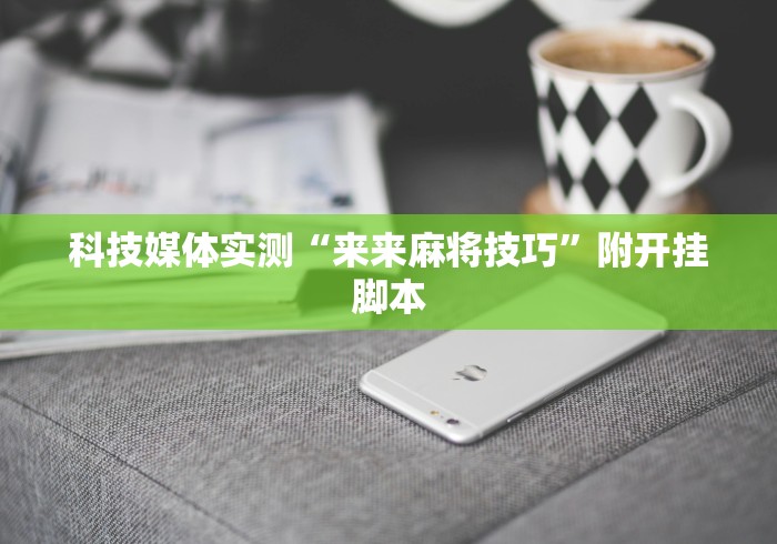 科技媒体实测“来来麻将技巧”附开挂脚本 科技媒体实测“来来麻将技巧”附开挂脚本