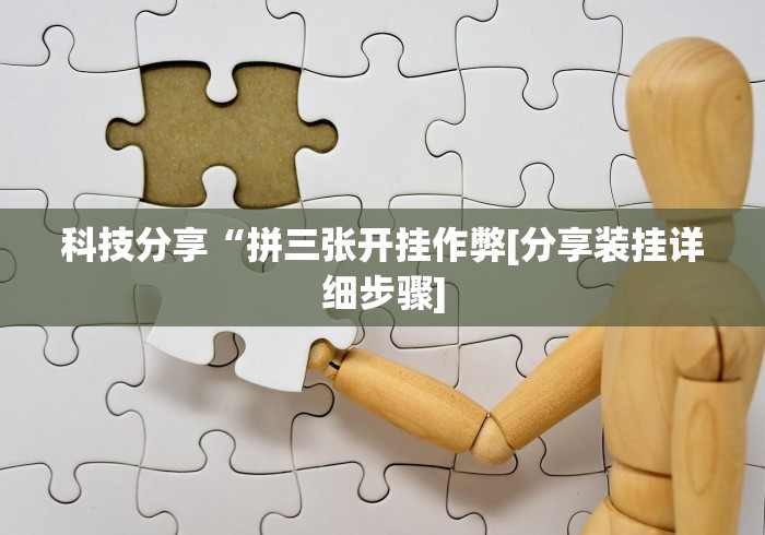 科技分享“拼三张开挂作弊[分享装挂详细步骤]
