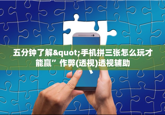 五分钟了解"手机拼三张怎么玩才能赢”作弊(透视)透视辅助