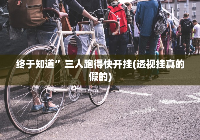 终于知道”三人跑得快开挂(透视挂真的假的)