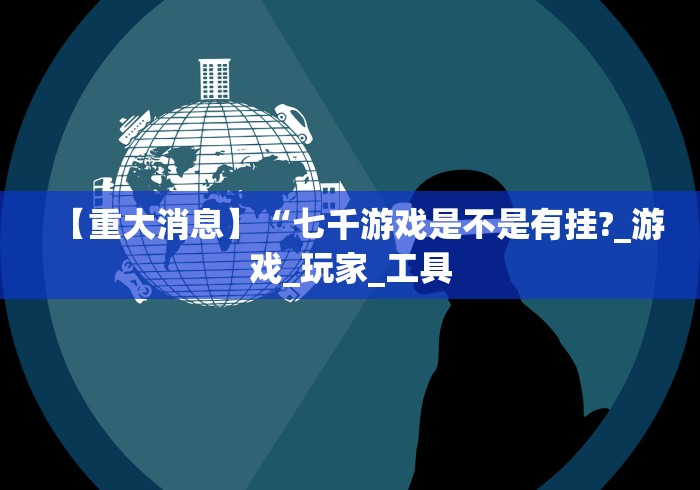 【重大消息】“七千游戏是不是有挂?_游戏_玩家_工具