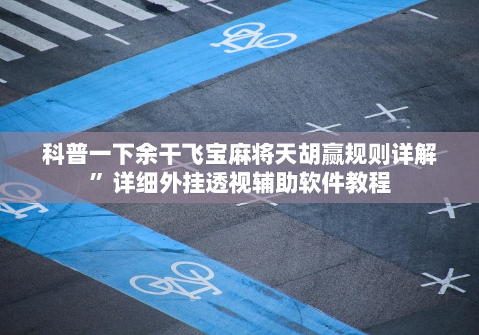 科普一下余干飞宝麻将天胡赢规则详解”详细外挂透视辅助软件教程