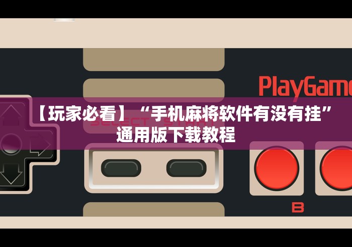 【玩家必看】“手机麻将软件有没有挂”通用版下载教程 【玩家必看】“手机麻将软件有没有挂”通用版下载教程