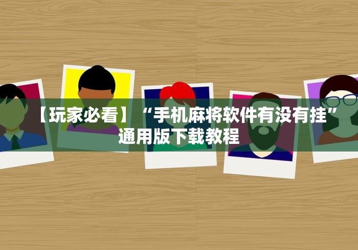 【玩家必看】“手机麻将软件有没有挂”通用版下载教程 【玩家必看】“手机麻将软件有没有挂”通用版下载教程