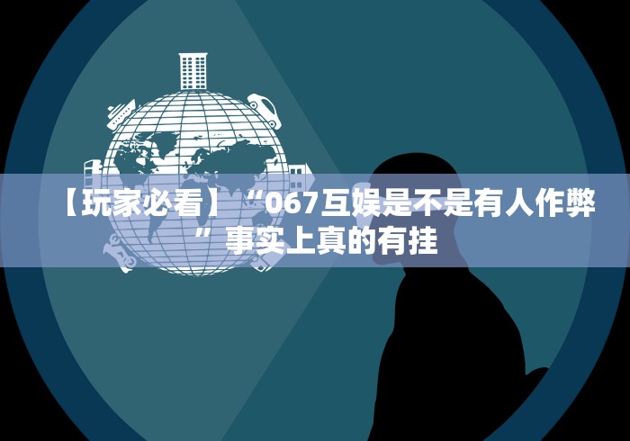【玩家必看】“067互娱是不是有人作弊”事实上真的有挂