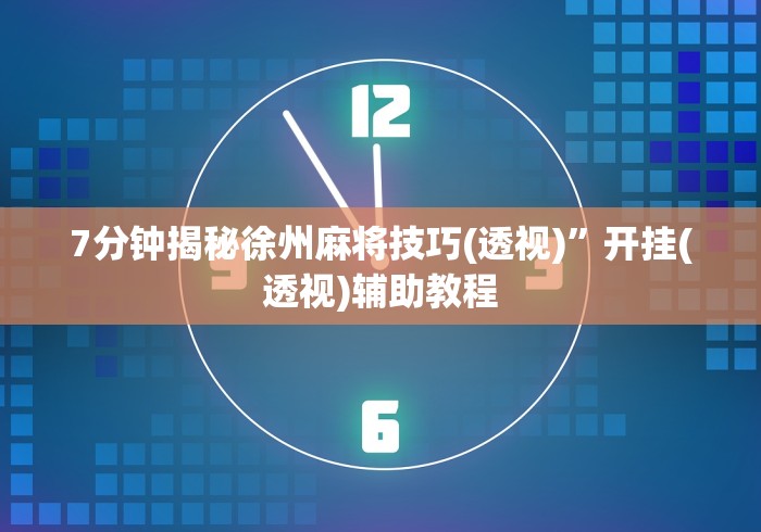 7分钟揭秘徐州麻将技巧(透视)”开挂(透视)辅助教程 7分钟揭秘徐州麻将技巧(透视)”开挂(透视)辅助教程