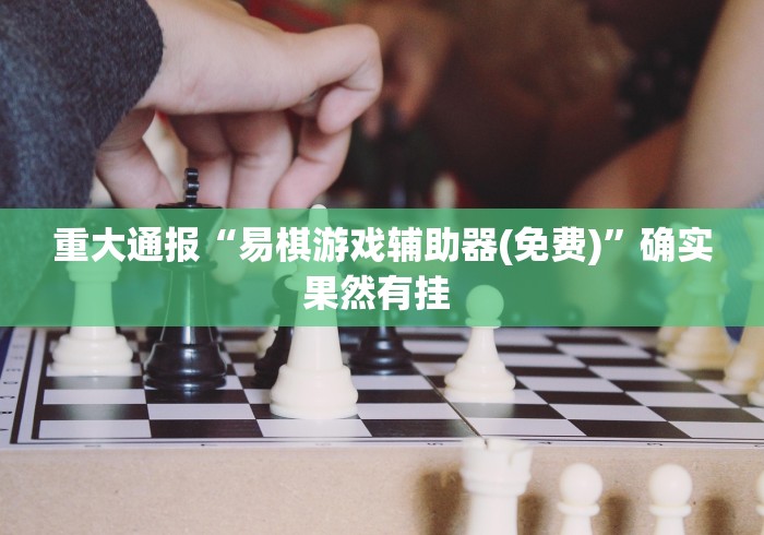 重大通报“易棋游戏辅助器(免费)”确实果然有挂 重大通报“易棋游戏辅助器(免费)”确实果然有挂