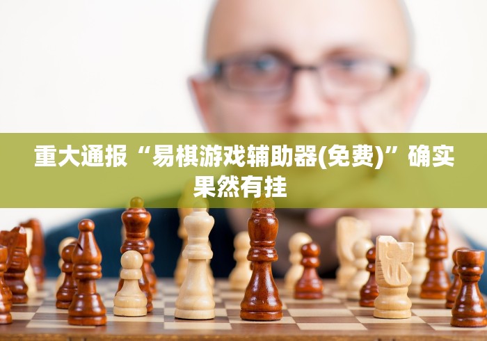 重大通报“易棋游戏辅助器(免费)”确实果然有挂 重大通报“易棋游戏辅助器(免费)”确实果然有挂