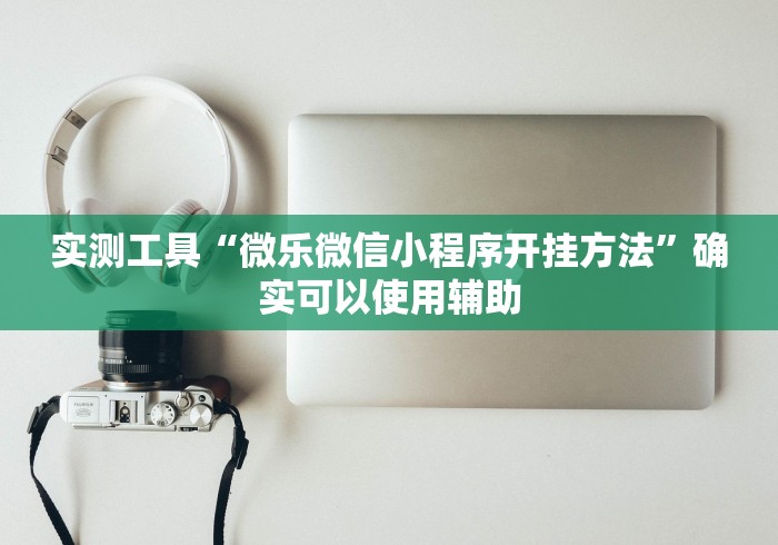 实测工具“微乐微信小程序开挂方法”确实可以使用辅助
