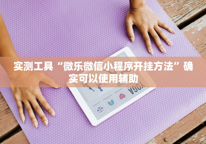 实测工具“微乐微信小程序开挂方法”确实可以使用辅助