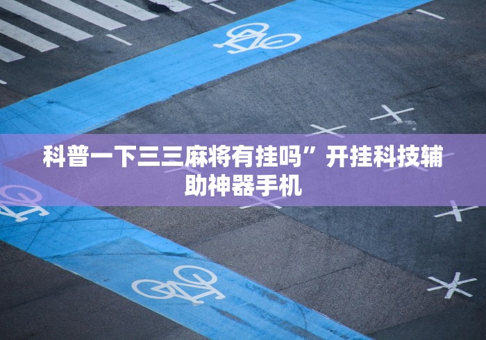 科普一下三三麻将有挂吗”开挂科技辅助神器手机