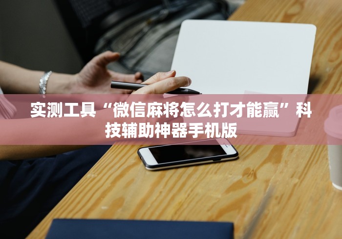 实测工具“微信麻将怎么打才能赢”科技辅助神器手机版