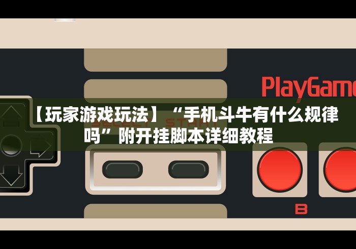 【玩家游戏玩法】“手机斗牛有什么规律吗”附开挂脚本详细教程
