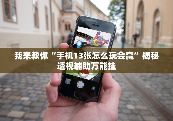 我来教你“手机13张怎么玩会赢”揭秘透视辅助万能挂