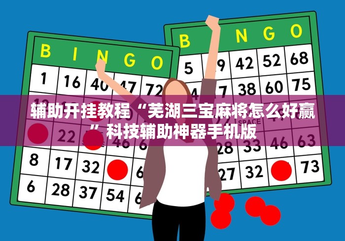 辅助开挂教程“芜湖三宝麻将怎么好赢”科技辅助神器手机版