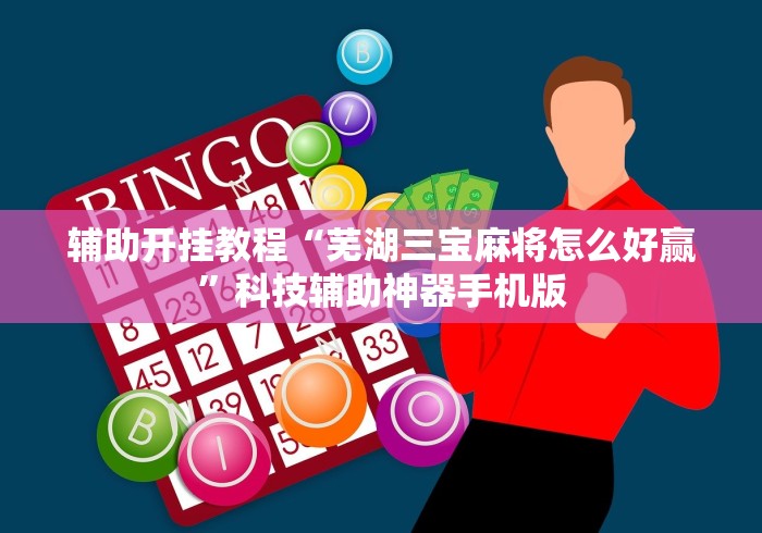 辅助开挂教程“芜湖三宝麻将怎么好赢”科技辅助神器手机版