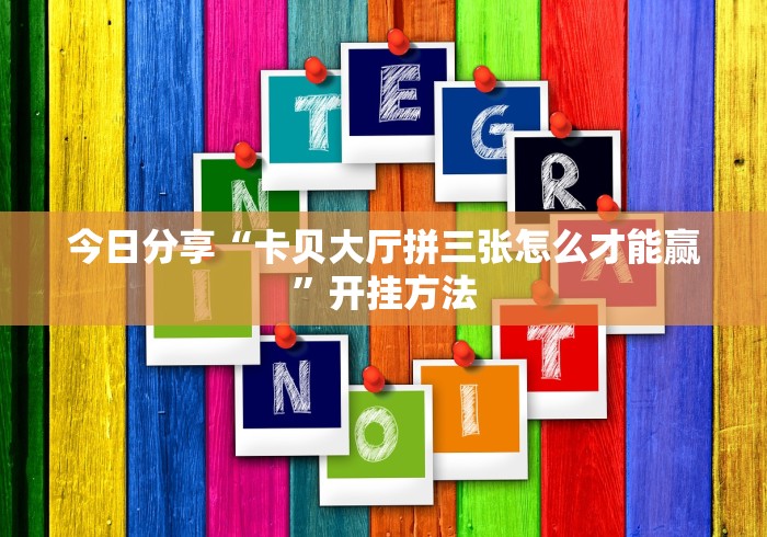今日分享“卡贝大厅拼三张怎么才能赢”开挂方法