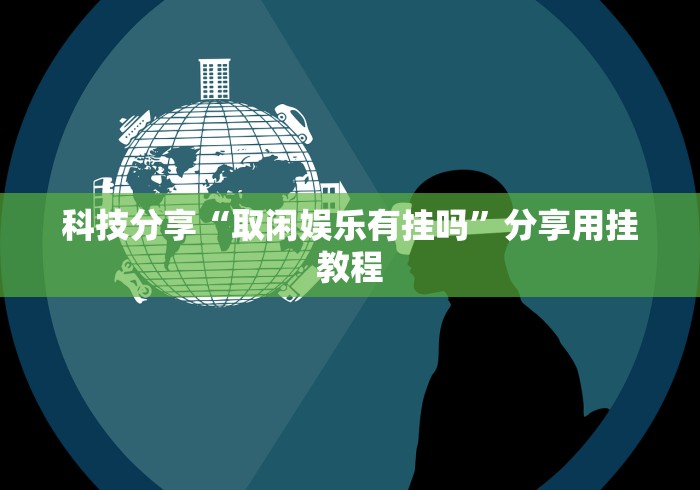 科技分享“取闲娱乐有挂吗”分享用挂教程