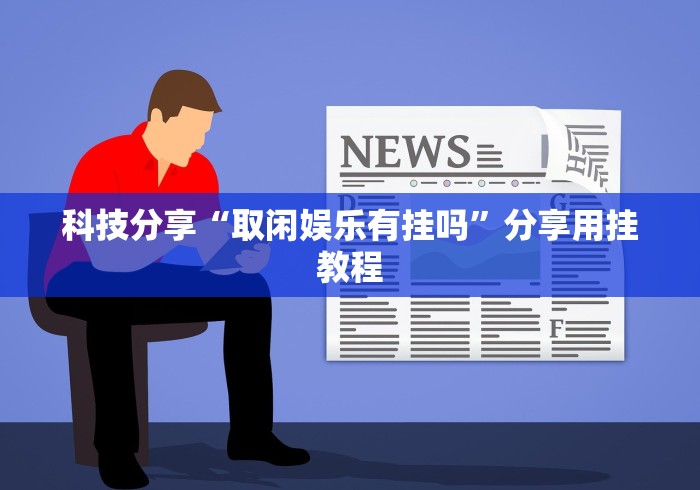 科技分享“取闲娱乐有挂吗”分享用挂教程