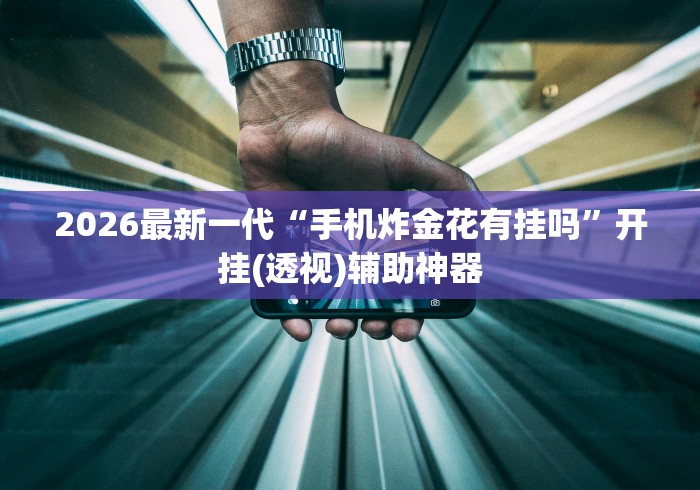 2026最新一代“手机炸金花有挂吗”开挂(透视)辅助神器 2026最新一代“手机炸金花有挂吗”开挂(透视)辅助神器