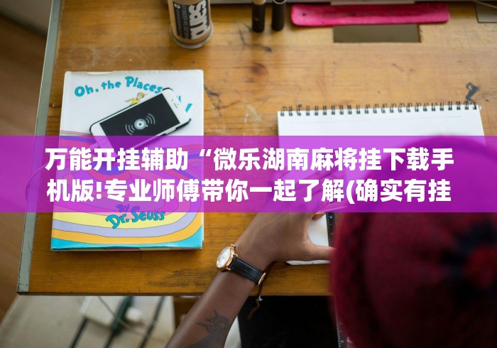 万能开挂辅助“微乐湖南麻将挂下载手机版!专业师傅带你一起了解(确实有挂) 万能开挂辅助“微乐湖南麻将挂下载手机版!专业师傅带你一起了解(确实有挂)