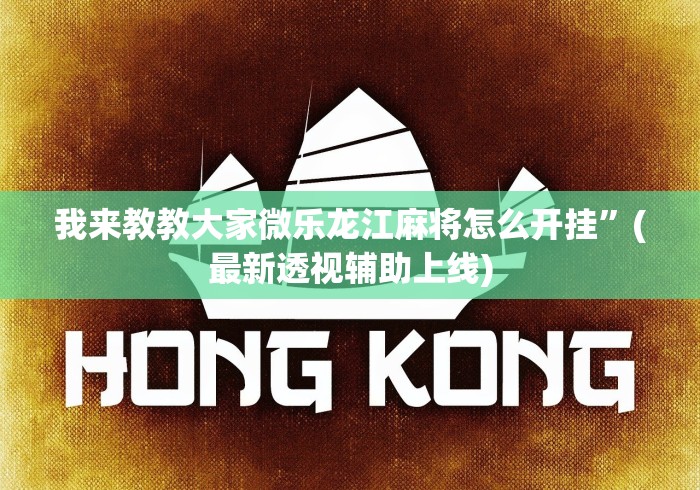 我来教教大家微乐龙江麻将怎么开挂”(最新透视辅助上线)