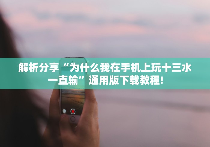 解析分享“为什么我在手机上玩十三水一直输”通用版下载教程!