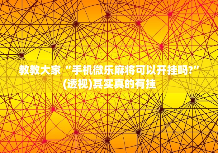 教教大家“手机微乐麻将可以开挂吗?”(透视)其实真的有挂