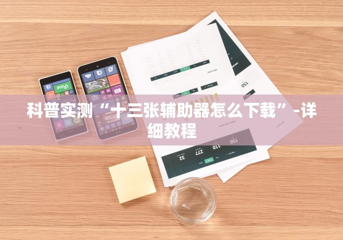 科普实测“十三张辅助器怎么下载”-详细教程