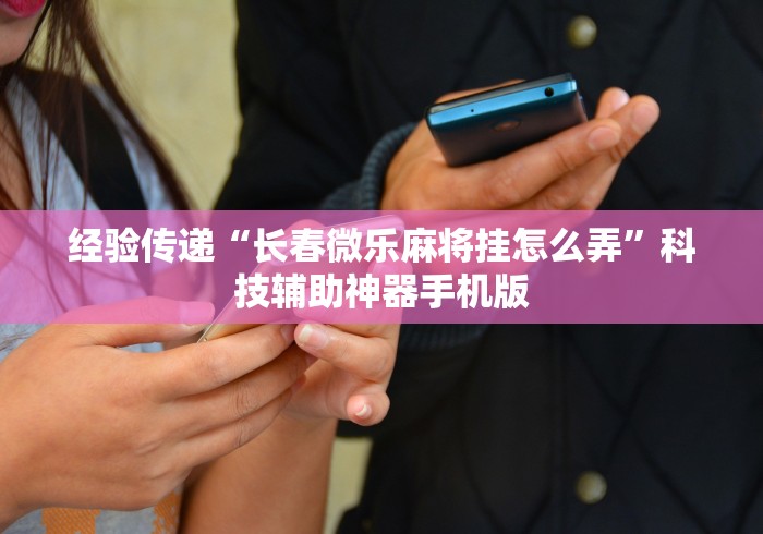 经验传递“长春微乐麻将挂怎么弄”科技辅助神器手机版
