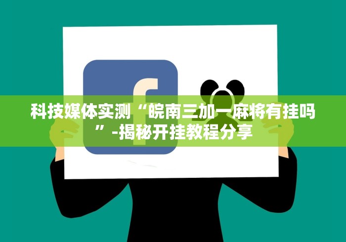 科技媒体实测“皖南三加一麻将有挂吗”-揭秘开挂教程分享