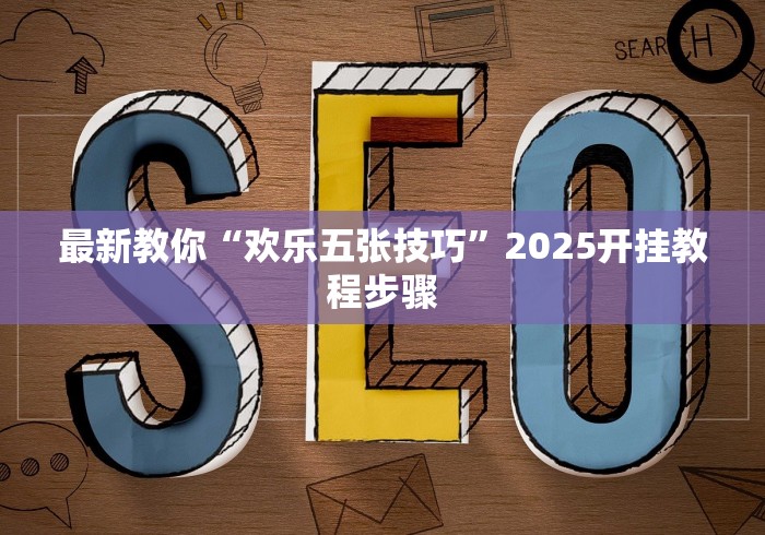 最新教你“欢乐五张技巧”2025开挂教程步骤