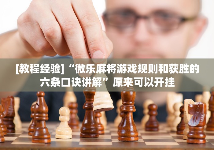 [教程经验]“微乐麻将游戏规则和获胜的六条口诀讲解”原来可以开挂